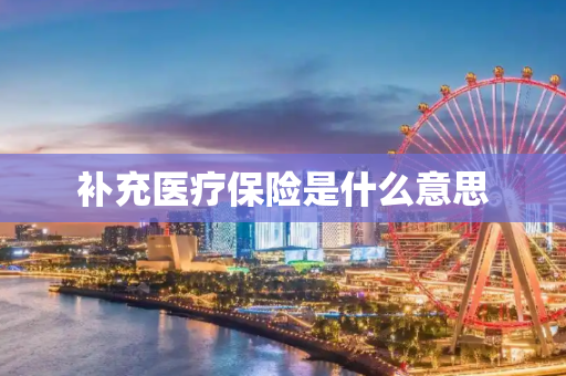 补充医疗保险是什么意思