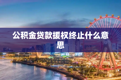 公积金贷款援权终止什么意思