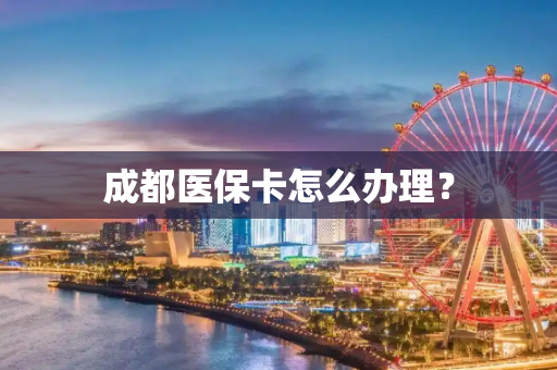 成都医保卡怎么办理？