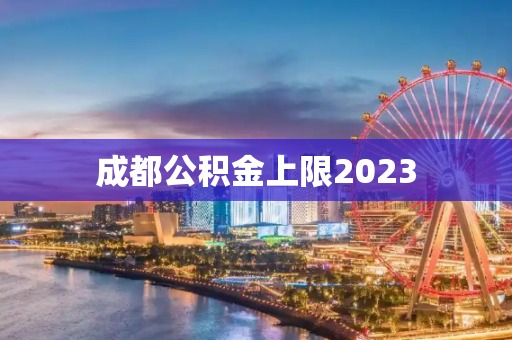 成都公积金上限2023