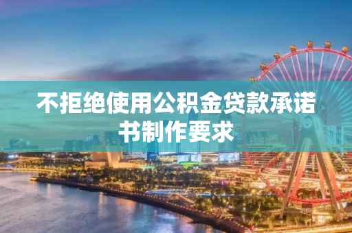不拒绝使用公积金贷款承诺书制作要求