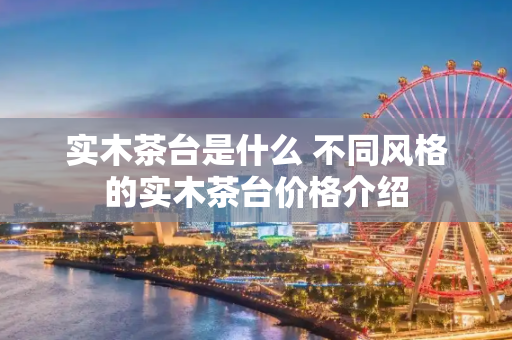实木茶台是什么 不同风格的实木茶台价格介绍