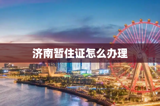 济南暂住证怎么办理