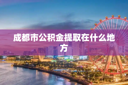 成都市公积金提取在什么地方