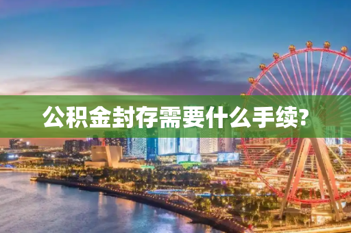 公积金封存需要什么手续?