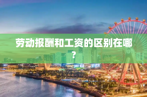 劳动报酬和工资的区别在哪?