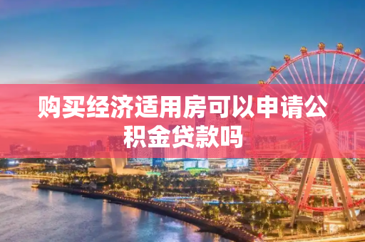 购买经济适用房可以申请公积金贷款吗