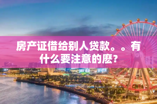 房产证借给别人贷款。。有什么要注意的麽？