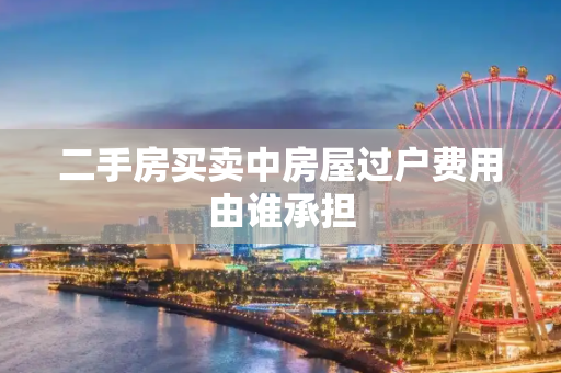 二手房买卖中房屋过户费用由谁承担