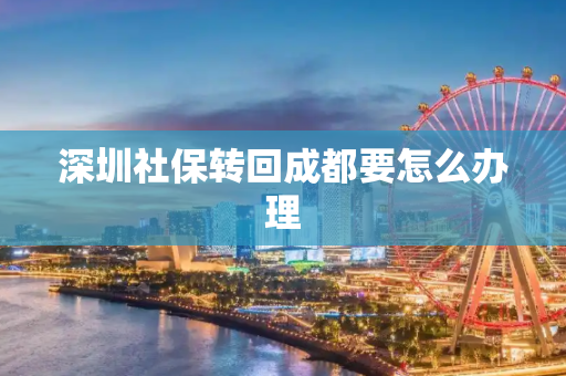 深圳社保转回成都要怎么办理