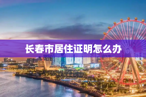 长春市居住证明怎么办