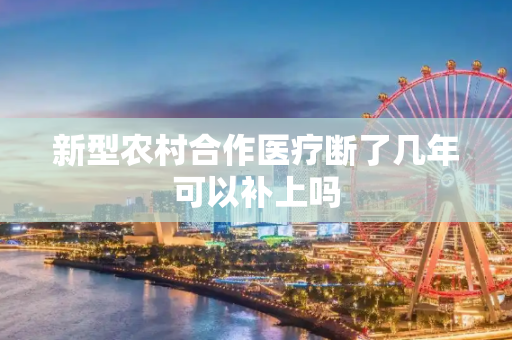 新型农村合作医疗断了几年可以补上吗