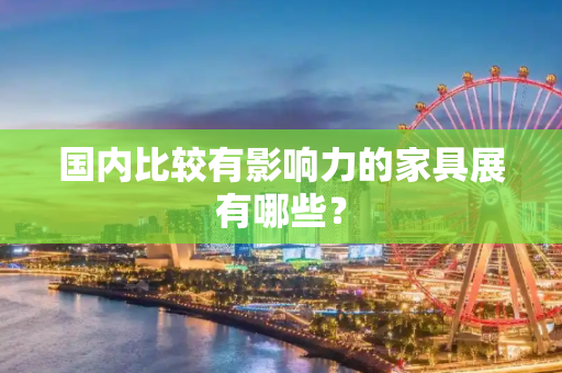 国内比较有影响力的家具展有哪些？