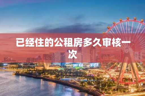 已经住的公租房多久审核一次