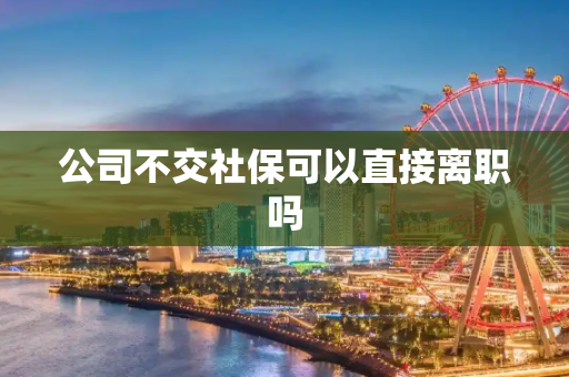 公司不交社保可以直接离职吗