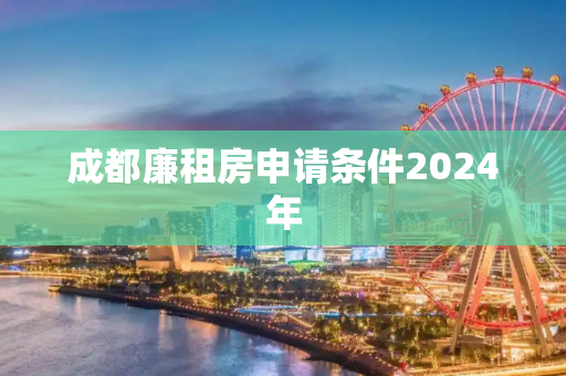 成都廉租房申请条件2024年