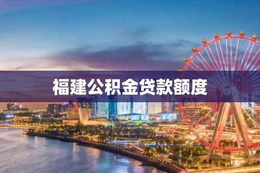 福建公积金贷款额度
