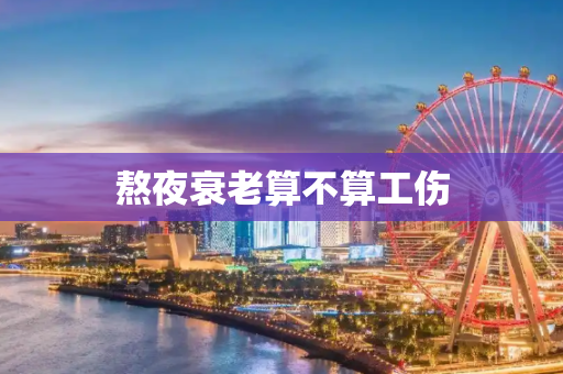 熬夜衰老算不算工伤