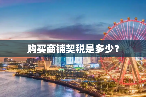 购买商铺契税是多少？
