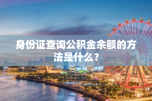 身份证查询公积金余额的方法是什么？