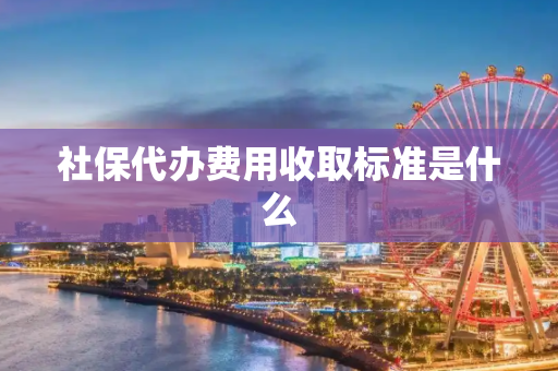 社保代办费用收取标准是什么