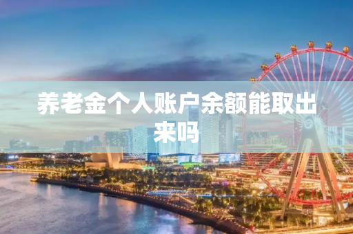 养老金个人账户余额能取出来吗