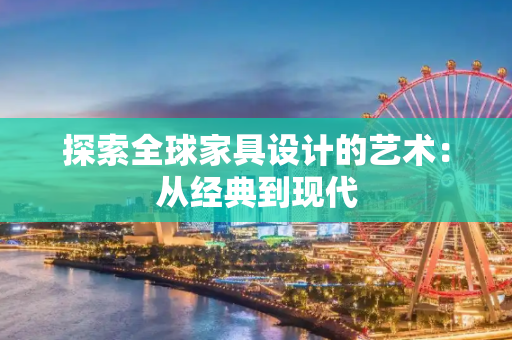 探索全球家具设计的艺术：从经典到现代
