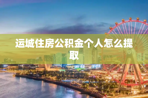 运城住房公积金个人怎么提取
