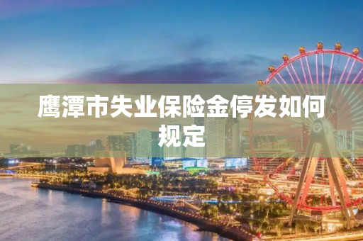 鹰潭市失业保险金停发如何规定