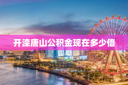 开滦唐山公积金现在多少倍