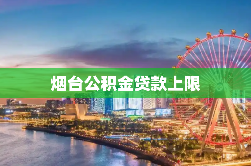 烟台公积金贷款上限