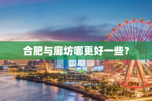 合肥与廊坊哪更好一些？