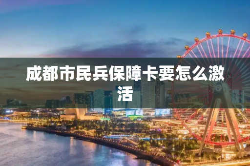 成都市民兵保障卡要怎么激活