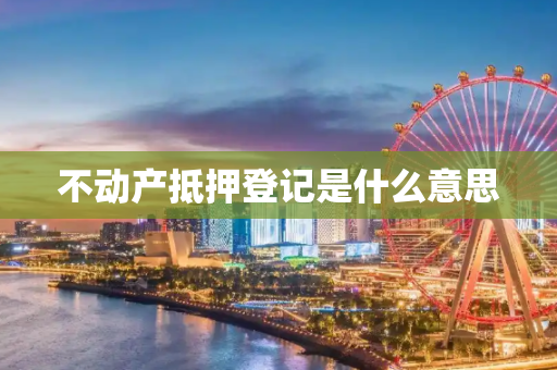 不动产抵押登记是什么意思