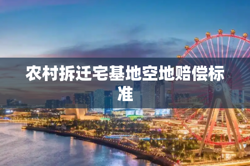 农村拆迁宅基地空地赔偿标准