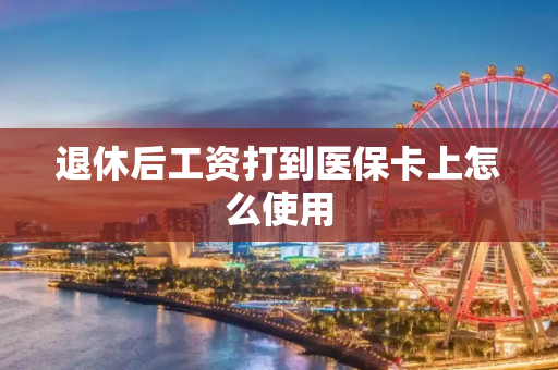 退休后工资打到医保卡上怎么使用