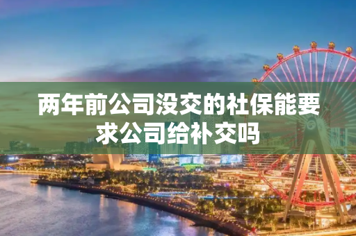 两年前公司没交的社保能要求公司给补交吗