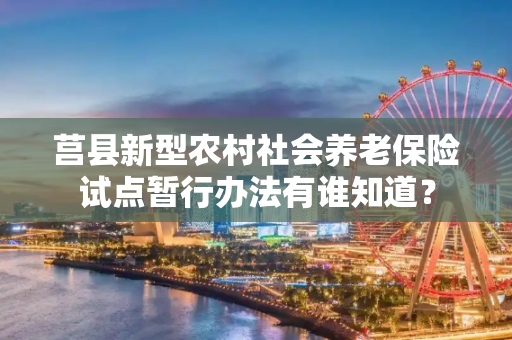 莒县新型农村社会养老保险试点暂行办法有谁知道？