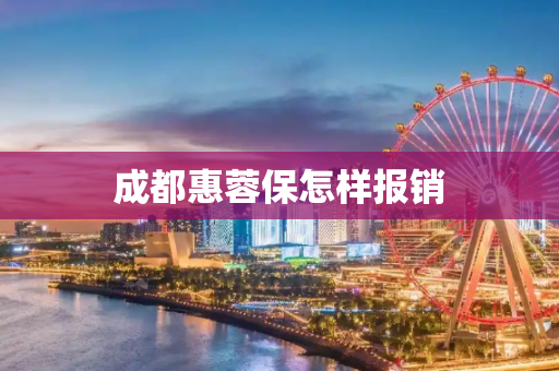 成都惠蓉保怎样报销