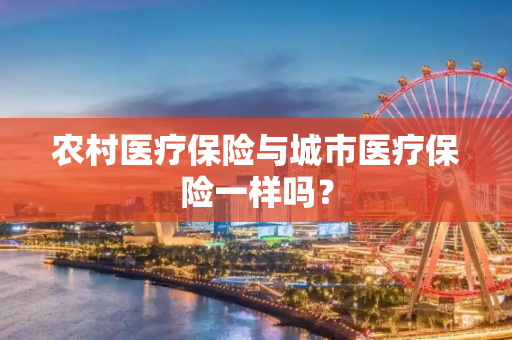 农村医疗保险与城市医疗保险一样吗？