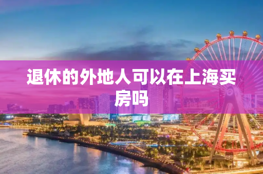 退休的外地人可以在上海买房吗