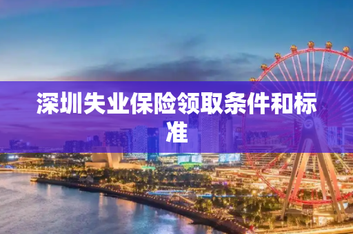 深圳失业保险领取条件和标准