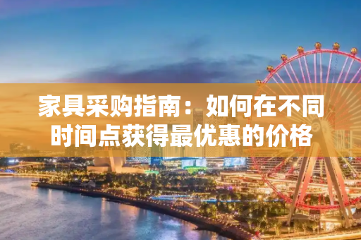 家具采购指南：如何在不同时间点获得最优惠的价格