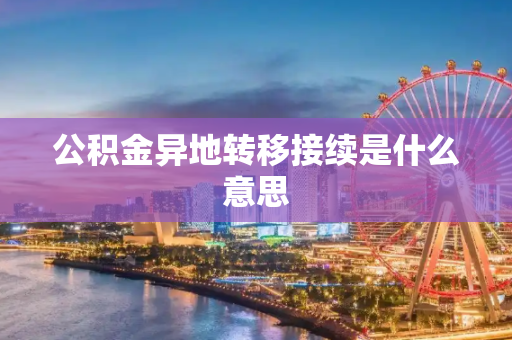 公积金异地转移接续是什么意思
