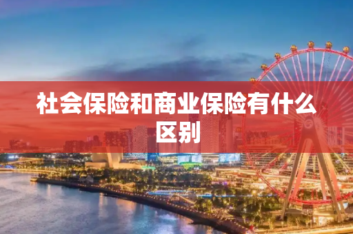 社会保险和商业保险有什么区别
