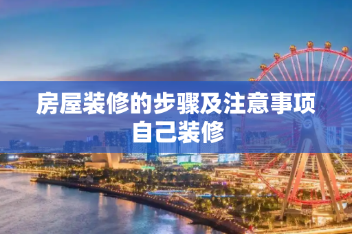 房屋装修的步骤及注意事项自己装修