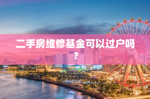 二手房维修基金可以过户吗？