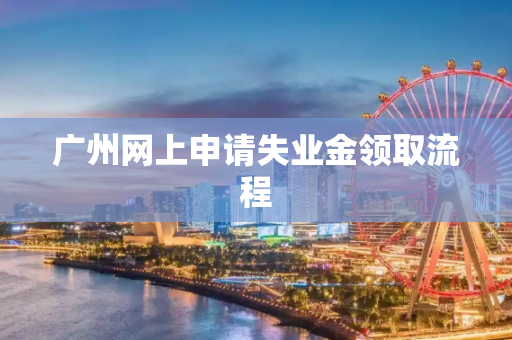 广州网上申请失业金领取流程