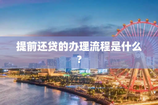 提前还贷的办理流程是什么?