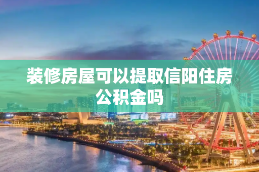 装修房屋可以提取信阳住房公积金吗